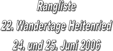 Rangliste
22. Wandertage Heitenried
24. und 25. Juni 2006
